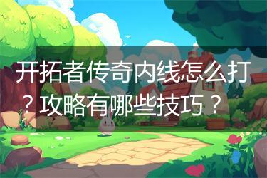 开拓者传奇内线怎么打？攻略有哪些技巧？