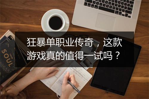 狂暴单职业传奇，这款游戏真的值得一试吗？