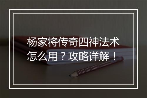 杨家将传奇四神法术怎么用？攻略详解！