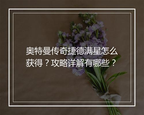 奥特曼传奇捷德满星怎么获得？攻略详解有哪些？