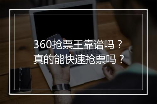 360抢票王靠谱吗？真的能快速抢票吗？