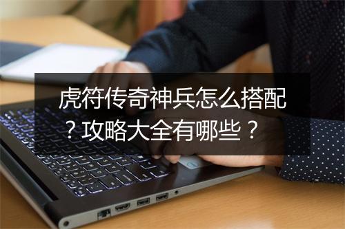 虎符传奇神兵怎么搭配？攻略大全有哪些？