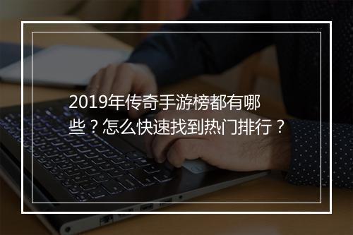 2019年传奇手游榜都有哪些？怎么快速找到热门排行？