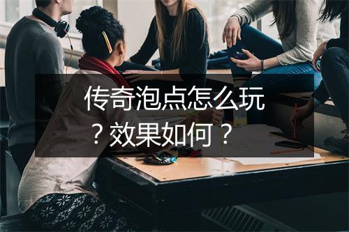 传奇泡点怎么玩？效果如何？