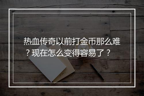热血传奇以前打金币那么难？现在怎么变得容易了？