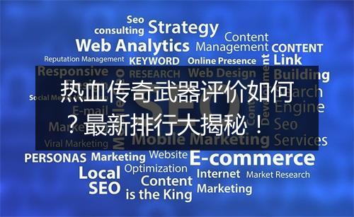 热血传奇武器评价如何？最新排行大揭秘！