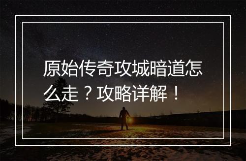 原始传奇攻城暗道怎么走？攻略详解！