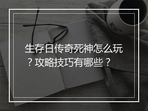 生存日传奇死神怎么玩？攻略技巧有哪些？