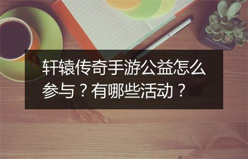 轩辕传奇手游公益怎么参与？有哪些活动？