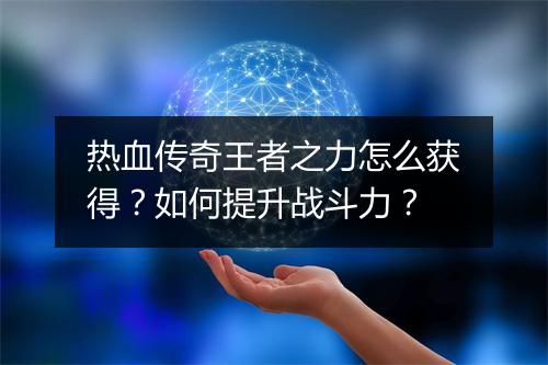热血传奇王者之力怎么获得？如何提升战斗力？