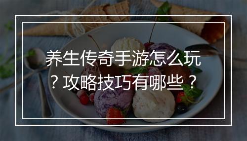 养生传奇手游怎么玩？攻略技巧有哪些？