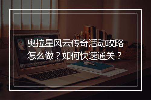 奥拉星风云传奇活动攻略怎么做？如何快速通关？