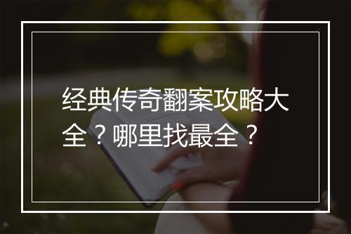 经典传奇翻案攻略大全？哪里找最全？