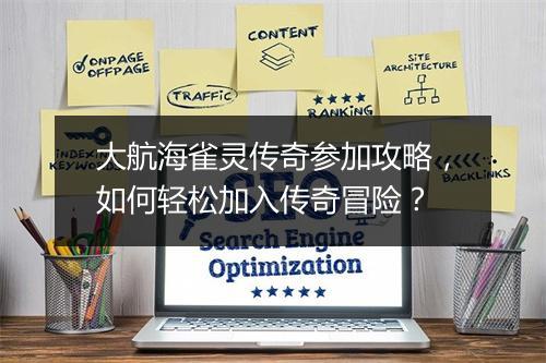 大航海雀灵传奇参加攻略，如何轻松加入传奇冒险？
