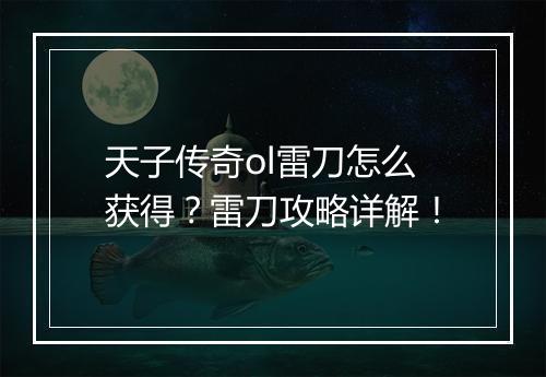 天子传奇ol雷刀怎么获得？雷刀攻略详解！