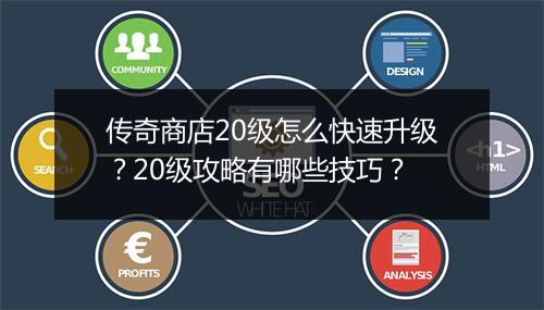 传奇商店20级怎么快速升级？20级攻略有哪些技巧？