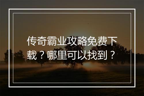 传奇霸业攻略免费下载?哪里可以找到?