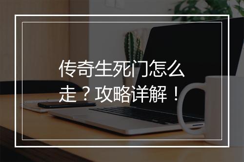 传奇生死门怎么走？攻略详解！