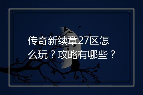传奇新续章27区怎么玩？攻略有哪些？