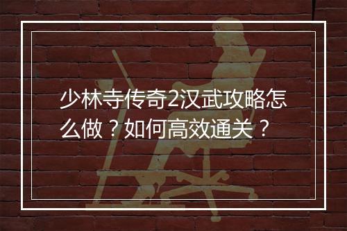 少林寺传奇2汉武攻略怎么做？如何高效通关？