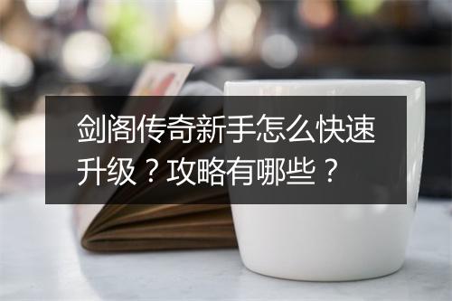 剑阁传奇新手怎么快速升级？攻略有哪些？