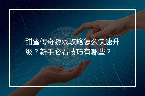 甜蜜传奇游戏攻略怎么快速升级？新手必看技巧有哪些？