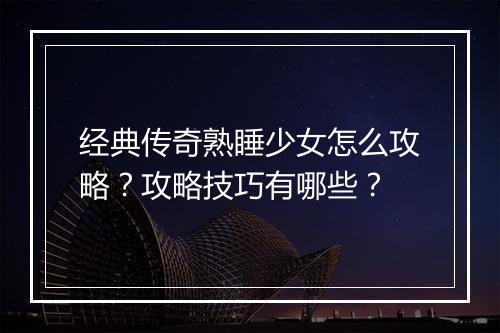 经典传奇熟睡少女怎么攻略？攻略技巧有哪些？