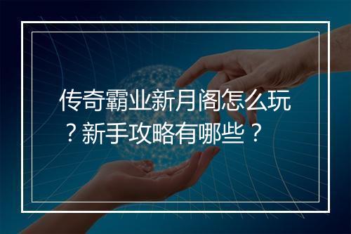 传奇霸业新月阁怎么玩？新手攻略有哪些？