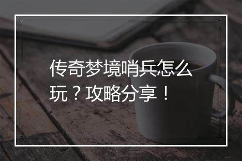 传奇梦境哨兵怎么玩？攻略分享！