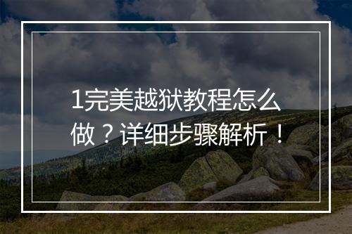 1完美越狱教程怎么做？详细步骤解析！