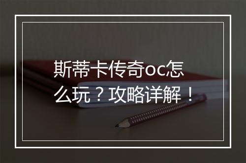 斯蒂卡传奇oc怎么玩？攻略详解！