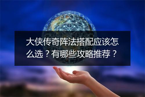 大侠传奇阵法搭配应该怎么选？有哪些攻略推荐？