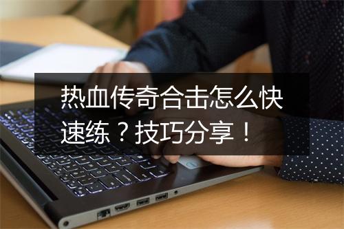热血传奇合击怎么快速练？技巧分享！