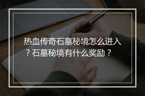 热血传奇石墓秘境怎么进入？石墓秘境有什么奖励？