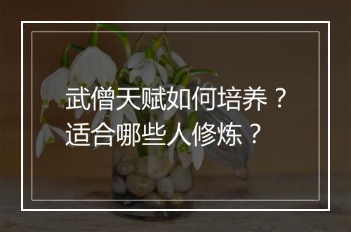 武僧天赋如何培养？适合哪些人修炼？