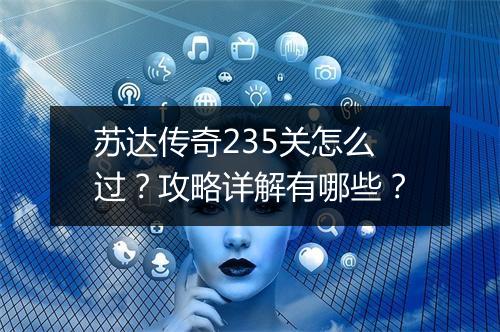 苏达传奇235关怎么过？攻略详解有哪些？