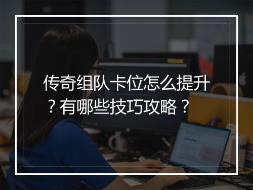 传奇组队卡位怎么提升？有哪些技巧攻略？