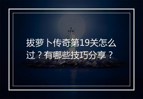 拔萝卜传奇第19关怎么过？有哪些技巧分享？