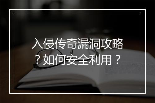 入侵传奇漏洞攻略？如何安全利用？