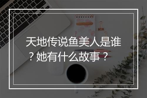 天地传说鱼美人是谁？她有什么故事？
