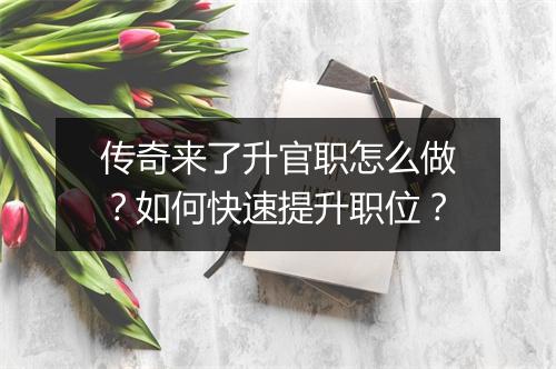传奇来了升官职怎么做？如何快速提升职位？