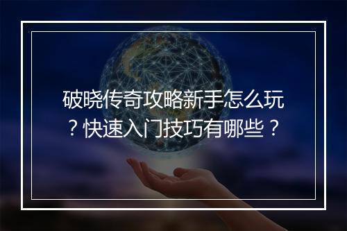 破晓传奇攻略新手怎么玩？快速入门技巧有哪些？
