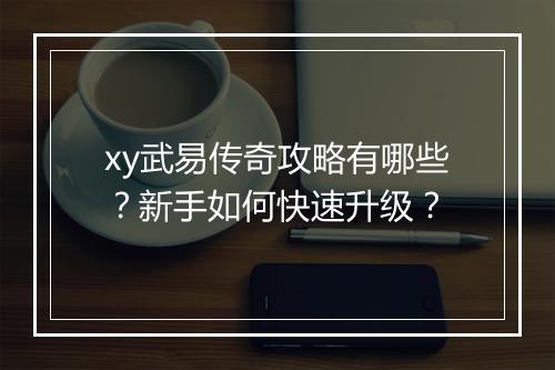 xy武易传奇攻略有哪些？新手如何快速升级？