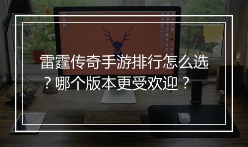 雷霆传奇手游排行怎么选？哪个版本更受欢迎？