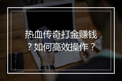 热血传奇打金赚钱？如何高效操作？