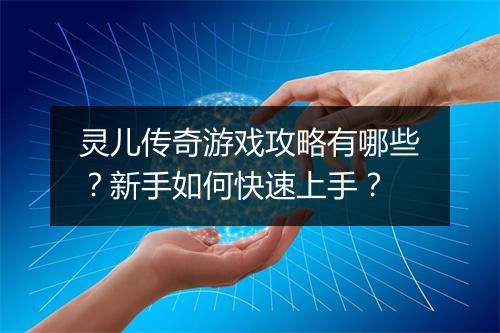 灵儿传奇游戏攻略有哪些？新手如何快速上手？