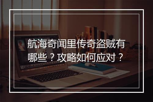 航海奇闻里传奇盗贼有哪些？攻略如何应对？