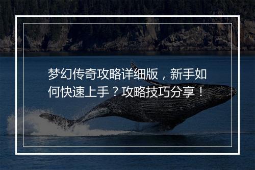 梦幻传奇攻略详细版，新手如何快速上手？攻略技巧分享！