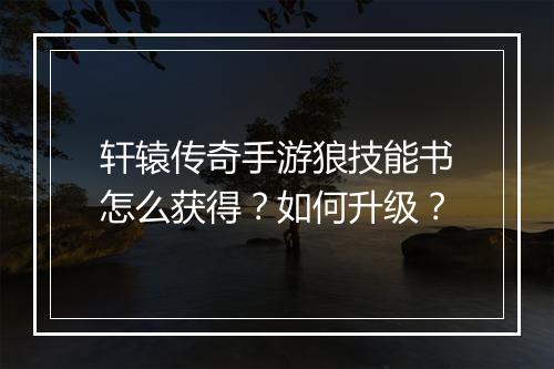 轩辕传奇手游狼技能书怎么获得？如何升级？