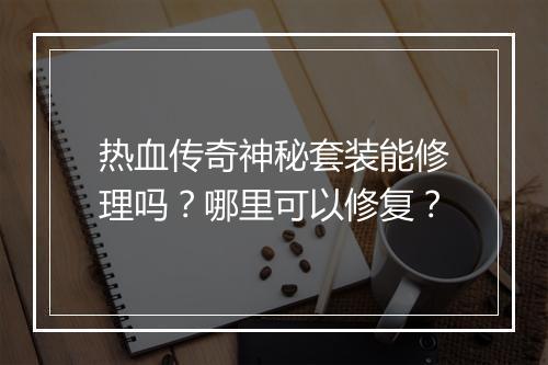 热血传奇神秘套装能修理吗？哪里可以修复？